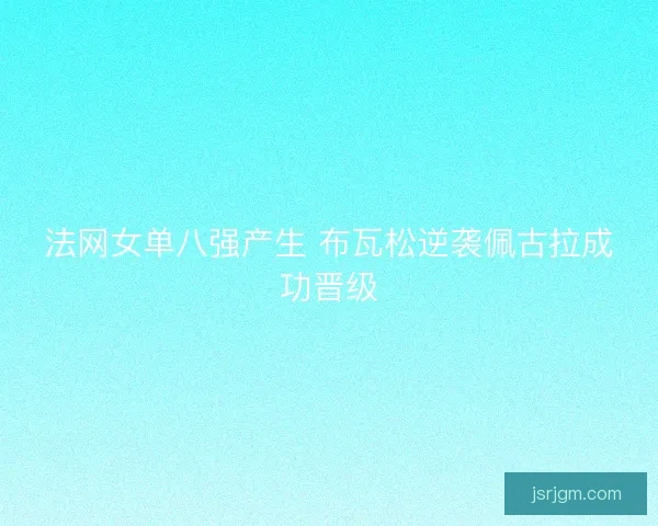 法网女单八强产生 布瓦松逆袭佩古拉成功晋级